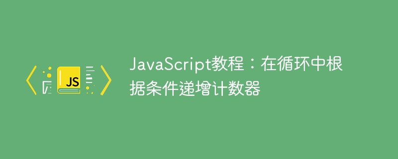 JavaScript教程：在循环中根据条件递增计数器