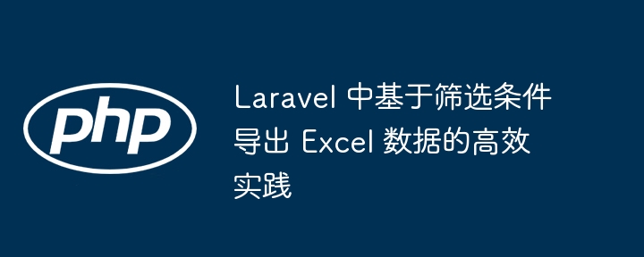 Laravel高效导出Excel筛选数据方法