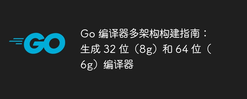 Go编译器多架构构建指南：32位与64位详解