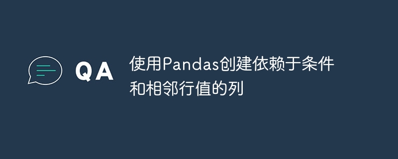 使用Pandas创建依赖于条件和相邻行值的列