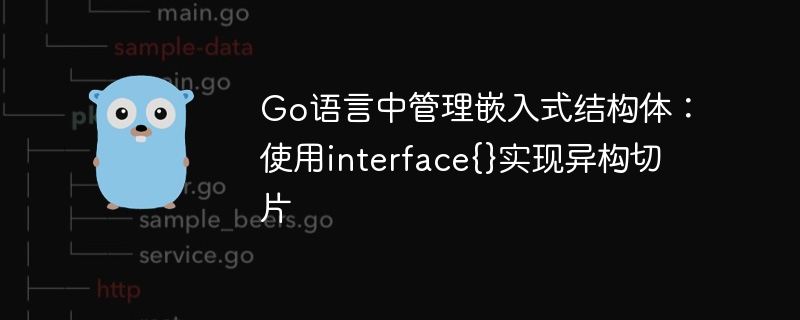 Go语言中管理嵌入式结构体：使用interface{}实现异构切片
