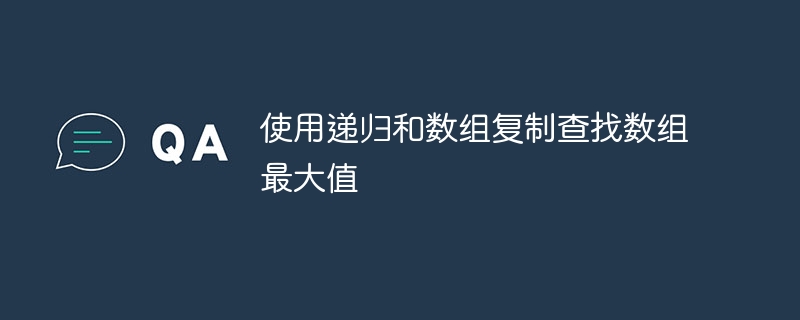 使用递归和数组复制查找数组最大值