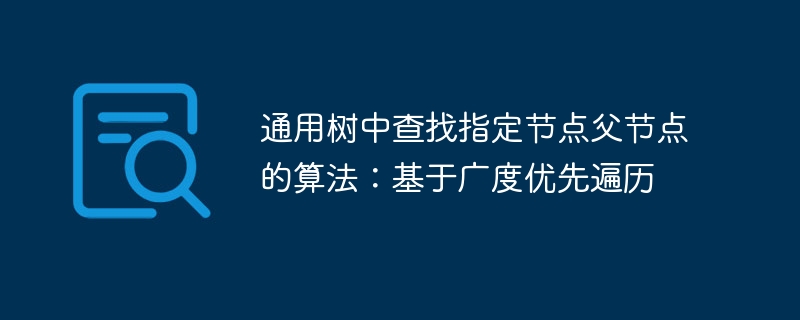 通用树找父节点：广度优先遍历方法