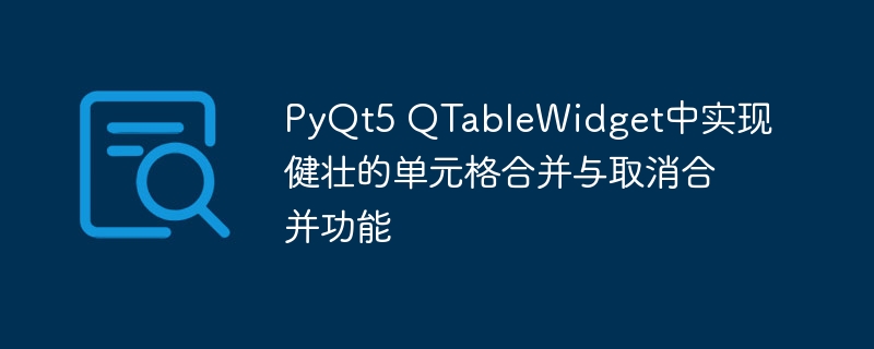 QTableWidget单元格合并与拆分技巧