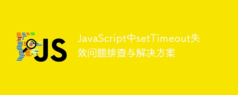 JavaScript中setTimeout失效问题排查与解决方案