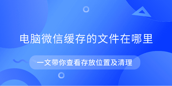 电脑微信缓存位置及清理教程