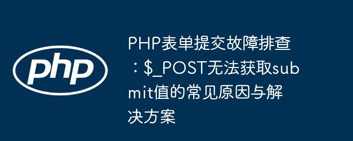 PHP表单提交问题：$_POST获取submit值失败原因及解决方法