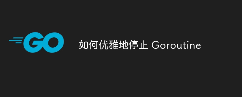 优雅停止Goroutine的实用方法