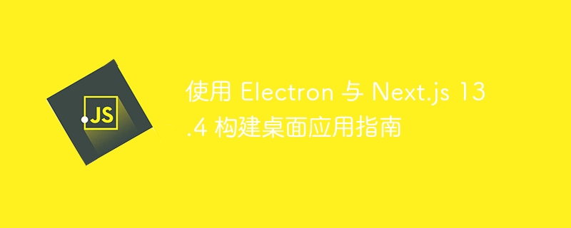 Electron与Next.js13.4开发桌面应用教程