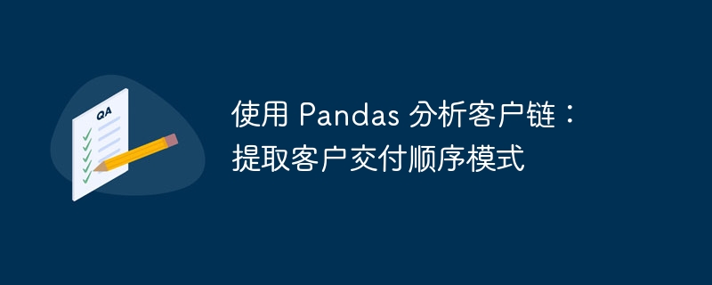使用 Pandas 分析客户链：提取客户交付顺序模式