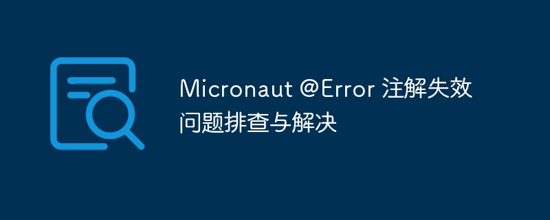 Micronaut@Error注解失效排查方法