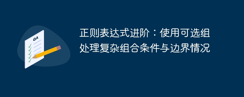正则表达式进阶：使用可选组处理复杂组合条件与边界情况
