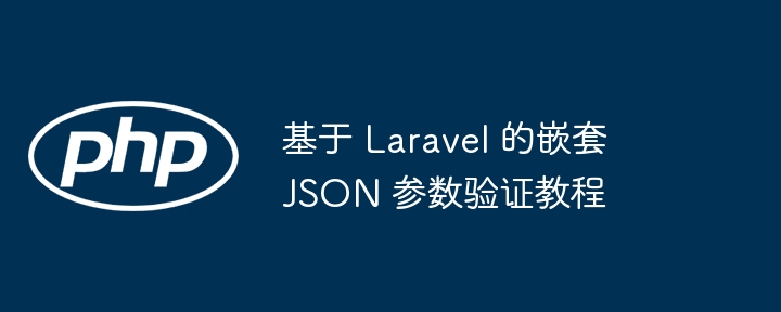 Laravel嵌套JSON验证方法详解