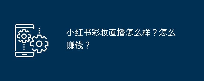 小红书彩妆直播怎么样？怎么赚钱？