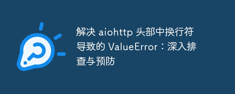 解决 aiohttp 头部中换行符导致的 ValueError：深入排查与预防
