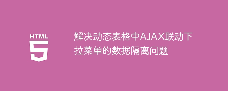 动态表格AJAX下拉菜单数据隔离技巧