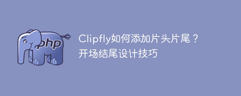 Clipfly添加片头片尾教程及设计技巧