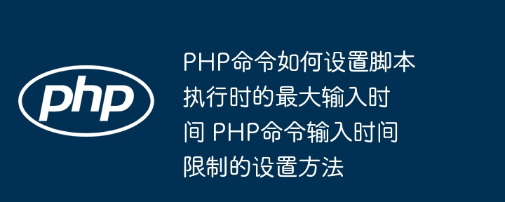 PHP最大输入时间设置方法详解