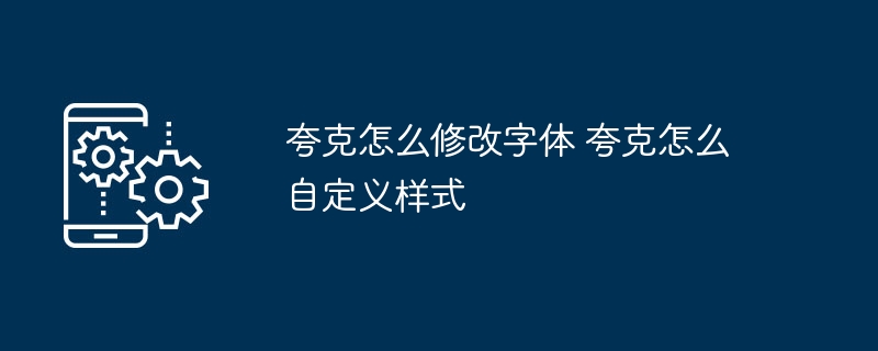 夸克字体怎么改？自定义样式教程
