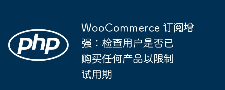 WooCommerce订阅限制：试用期需查购买记录