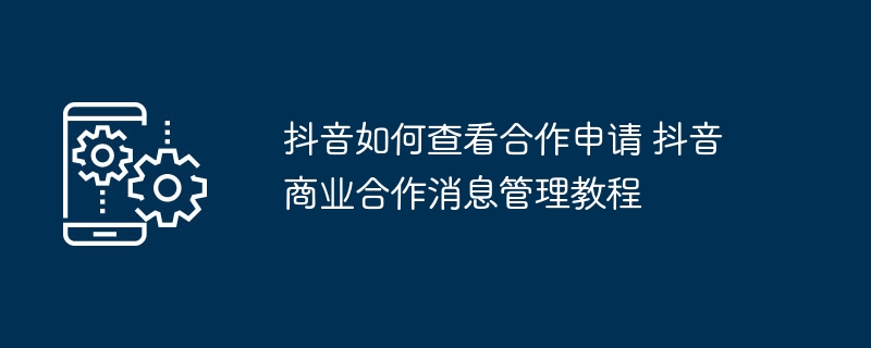 抖音合作申请查看方法及管理教程