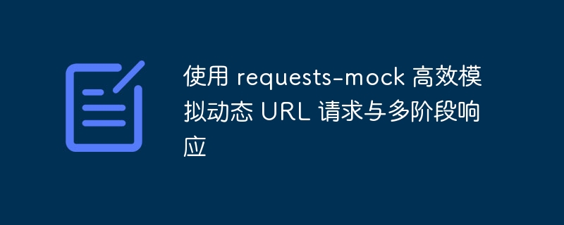 requests-mock模拟动态URL与多响应技巧