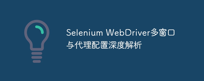 Selenium WebDriver多窗口与代理配置深度解析
