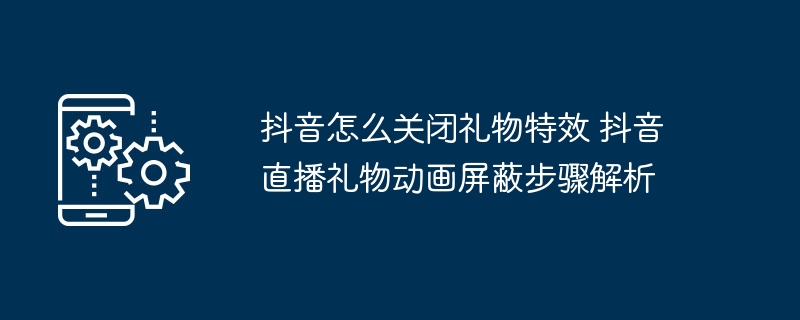抖音关闭礼物特效教程抖音直播礼物动画关闭方法