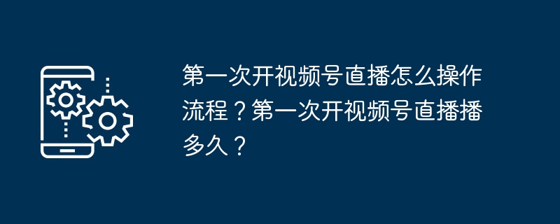 视频号直播新手流程与时长建议