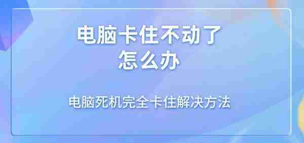 电脑卡住不动了怎么办 电脑死机完全卡住解决方法