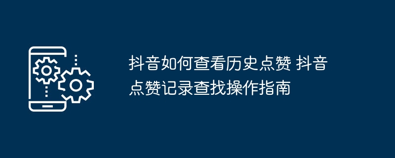 抖音如何查看历史点赞？点赞记录查询方法