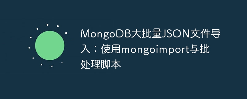 MongoDB批量导入JSON教程：mongoimport与脚本使用详解