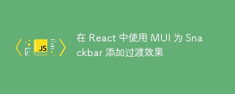 ReactMUISnackbar添加过渡效果方法