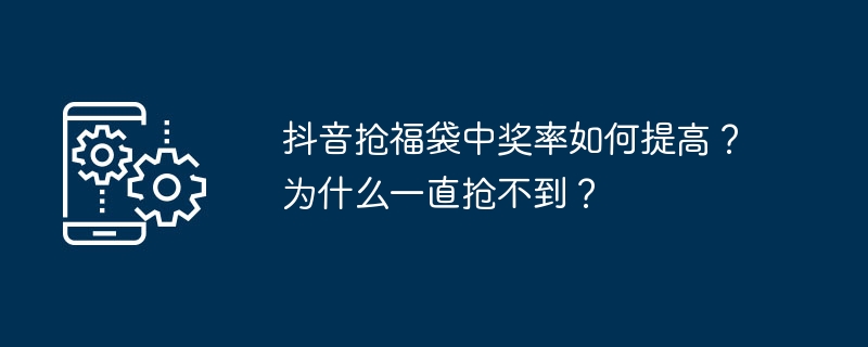 抖音抢福袋技巧：提升中奖率的实用方法