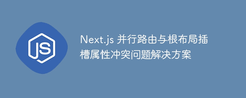 Next.js并行路由冲突解决指南