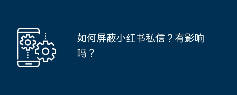 小红书私信屏蔽技巧与影响分析