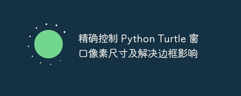 精确控制 Python Turtle 窗口像素尺寸及解决边框影响