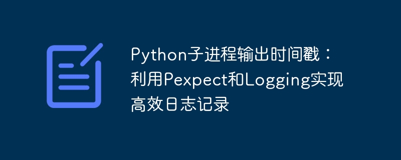 Python子进程输出时间戳：利用Pexpect和Logging实现高效日志记录