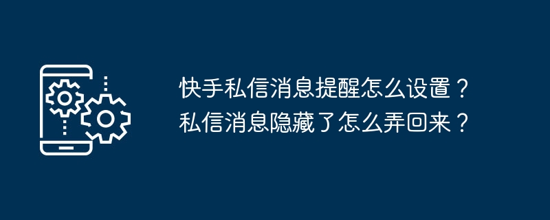 快手私信提醒设置与消息恢复技巧