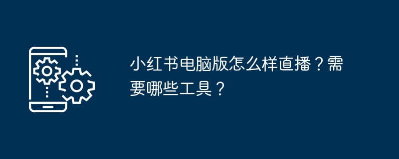 小红书电脑直播怎么开？详细步骤与工具推荐