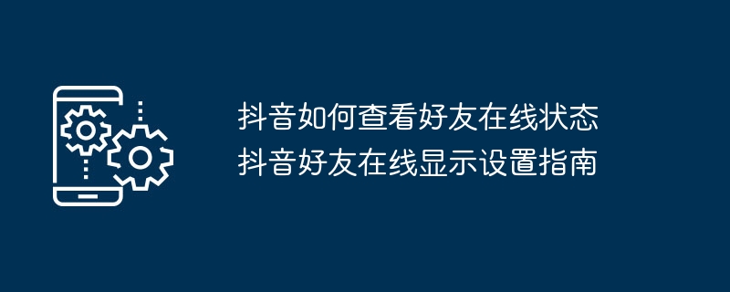 抖音好友在线状态查看方法及设置教程