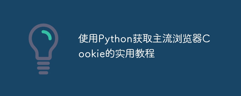使用Python获取主流浏览器Cookie的实用教程
