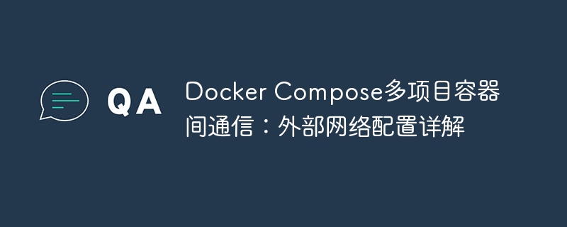 Docker Compose多项目容器间通信：外部网络配置详解
