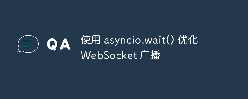 使用 asyncio.wait() 优化 WebSocket 广播