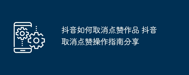 抖音取消点赞怎么操作？详细步骤解析