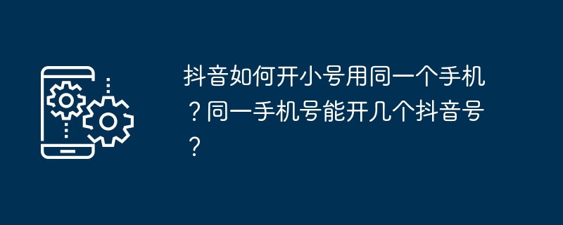 抖音小号开通方式及手机号限制详解