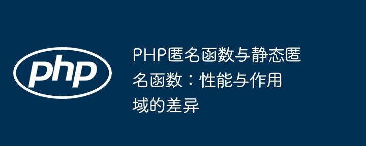 PHP匿名函数与静态匿名函数有何不同？