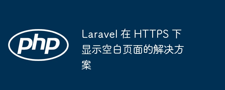 LaravelHTTPS白屏问题解决方法