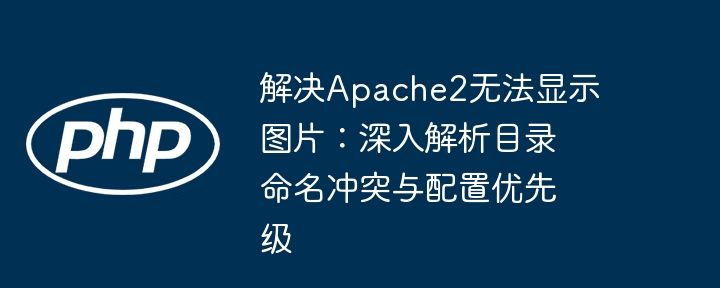 Apache2图片显示问题：目录命名与配置冲突解析