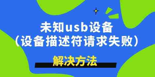 未知usb设备描述符请求失败怎么解决 学到了！